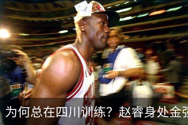 为何总在四川训练？赵睿身处金强苦练 他真娶了四川老婆？
